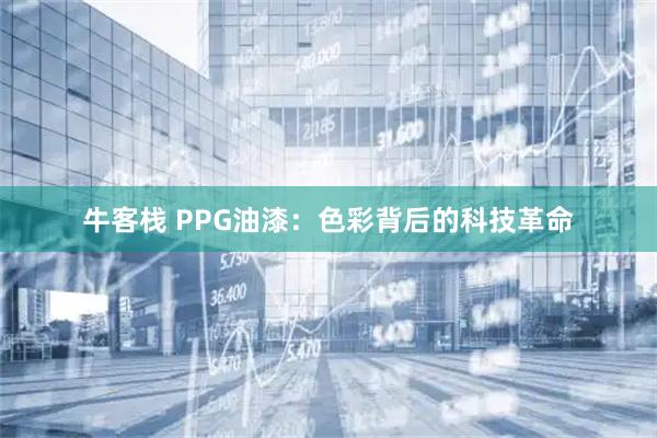 牛客栈 PPG油漆：色彩背后的科技革命